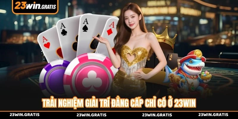 Trải nghiệm giải trí đẳng cấp chỉ có ở 23WIN